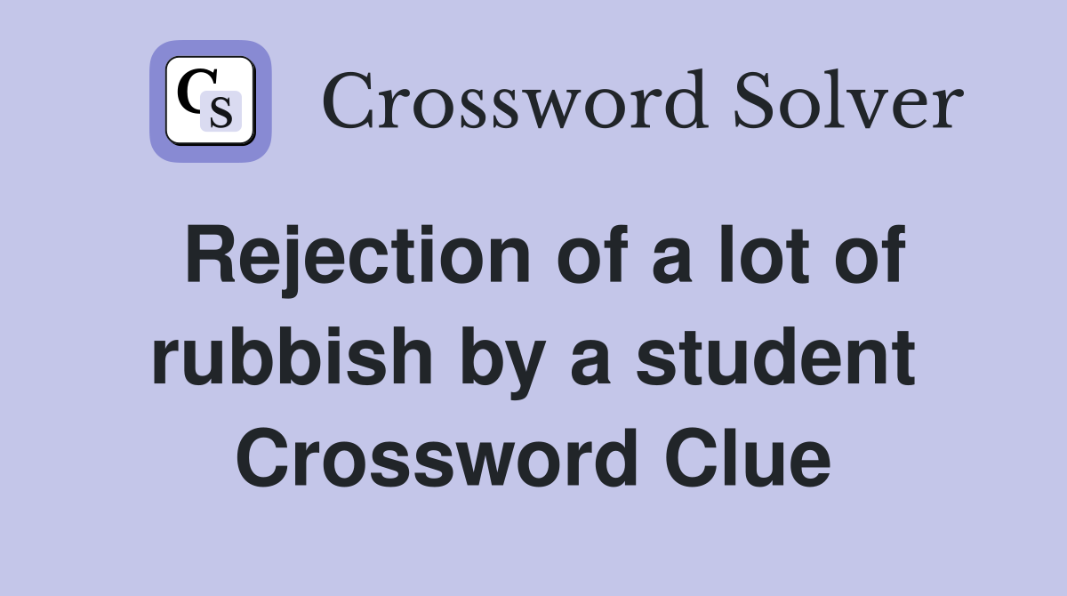 Rejection of a lot of rubbish by a student Crossword Clue