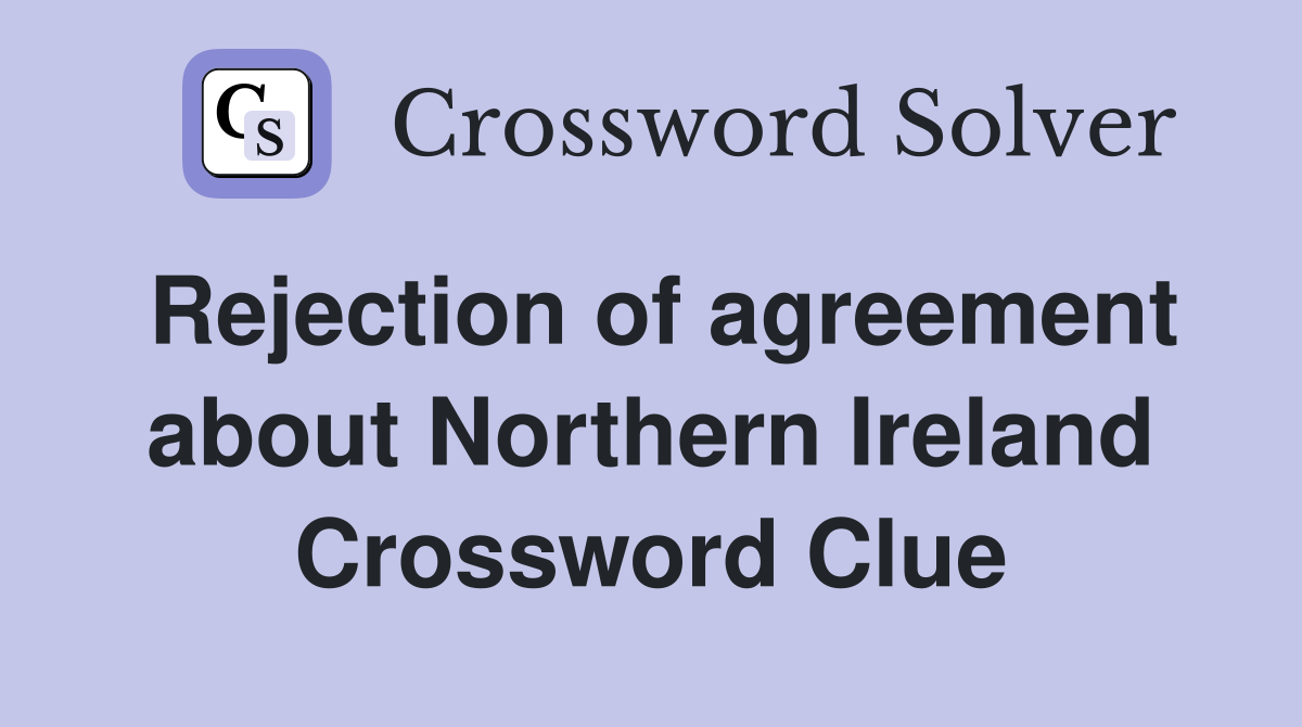 Rejection of agreement about Northern Ireland Crossword Clue