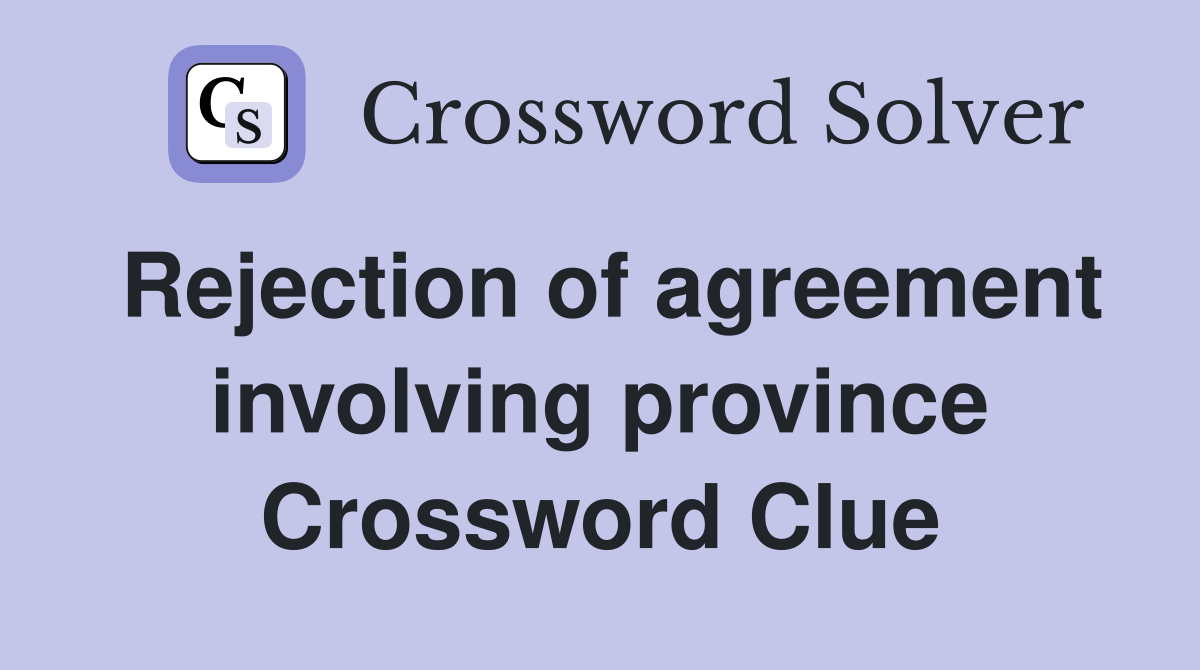 Rejection of agreement involving province Crossword Clue