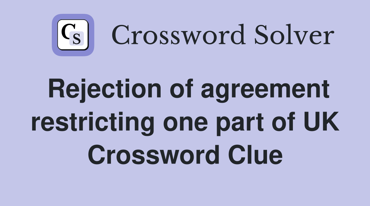 Rejection of agreement restricting one part of UK Crossword Clue