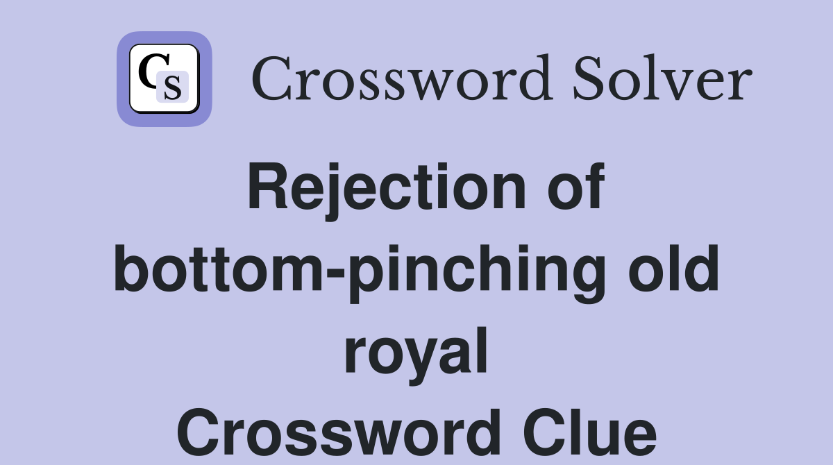Rejection of bottom-pinching old royal Crossword Clue