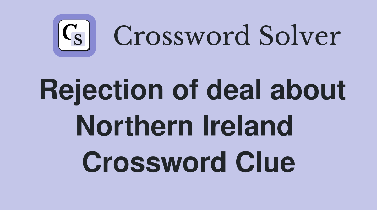 Rejection of deal about Northern Ireland  Crossword Clue