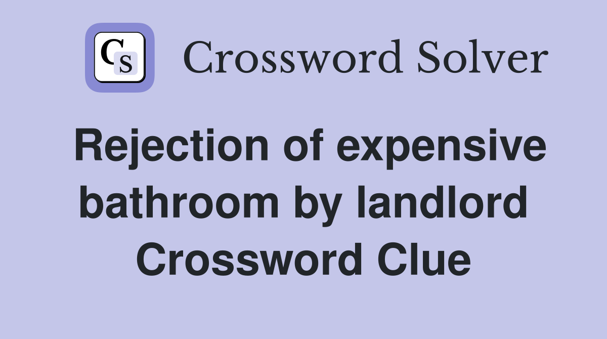 Rejection of expensive bathroom by landlord Crossword Clue