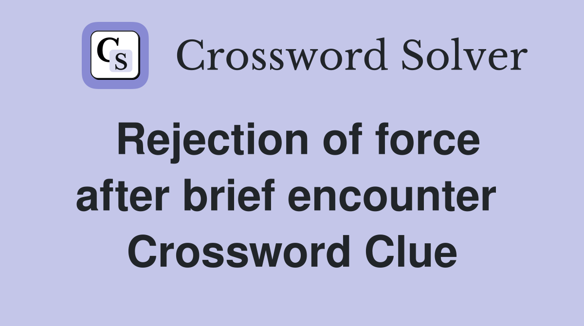 Rejection of force after brief encounter  Crossword Clue