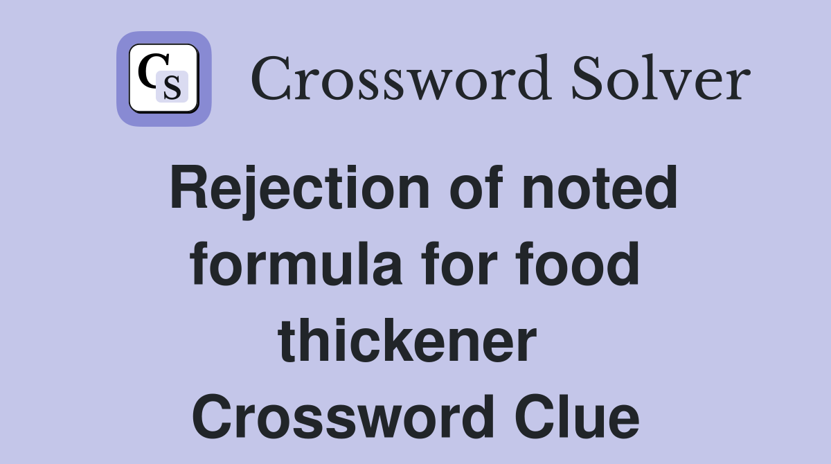 Rejection of noted formula for food thickener  Crossword Clue