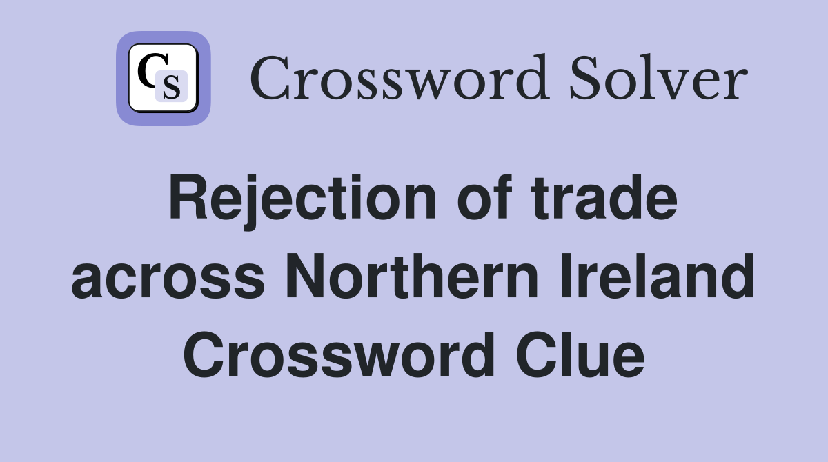 Rejection of trade across Northern Ireland Crossword Clue
