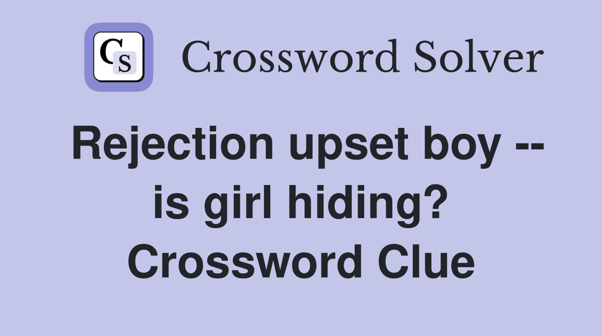 Rejection upset boy -- is girl hiding? Crossword Clue