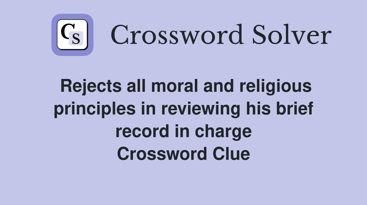 Rejects all moral and religious principles in reviewing his brief record in charge Crossword Clue
