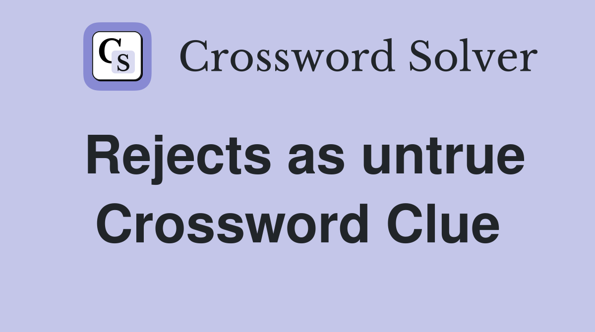 Rejects as untrue Crossword Clue
