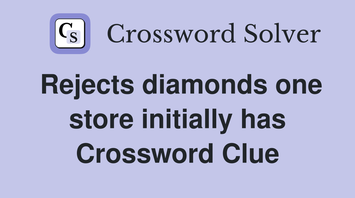 Rejects diamonds one store initially has Crossword Clue