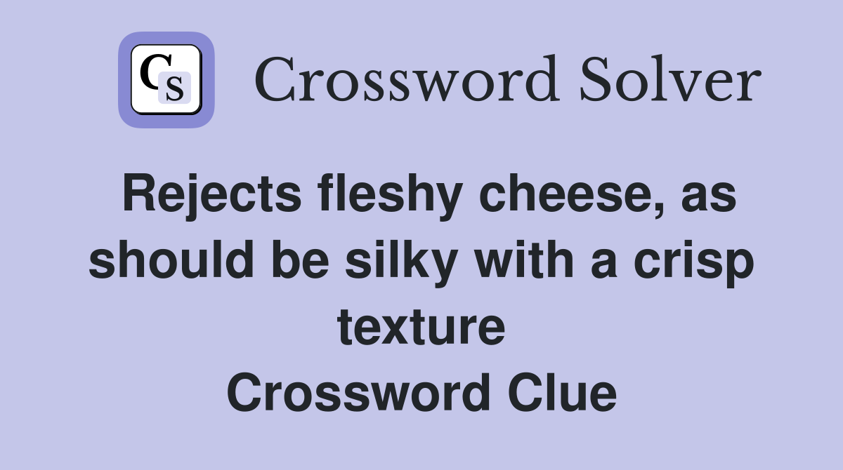 Rejects fleshy cheese, as should be silky with a crisp texture Crossword Clue