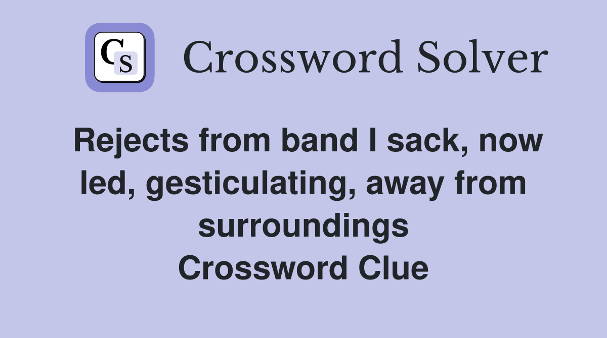 Rejects from band I sack, now led, gesticulating, away from surroundings Crossword Clue