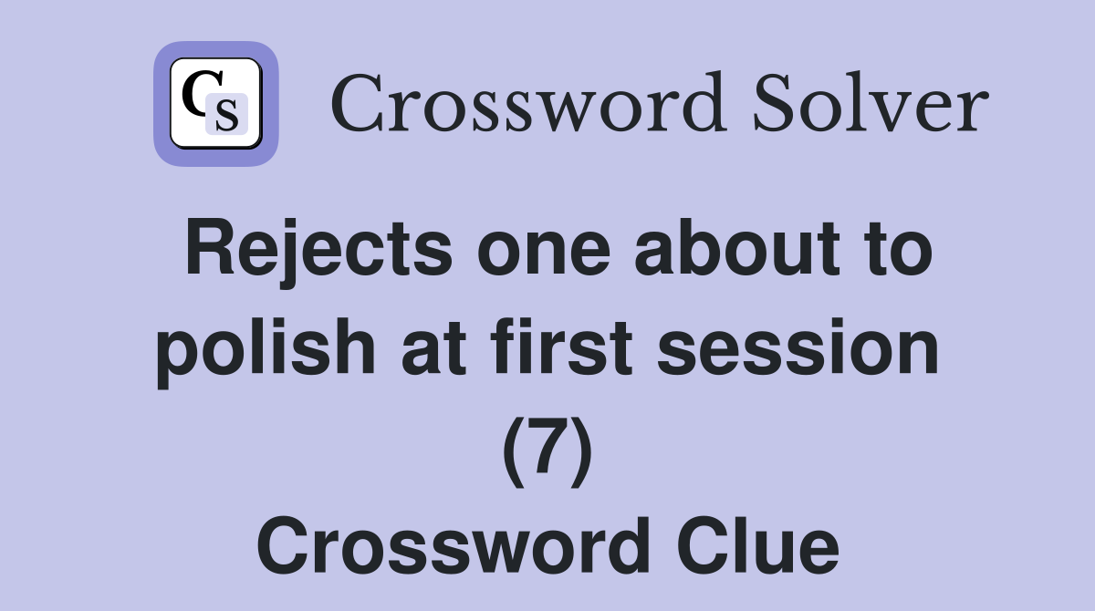Rejects one about to polish at first session (7) Crossword Clue
