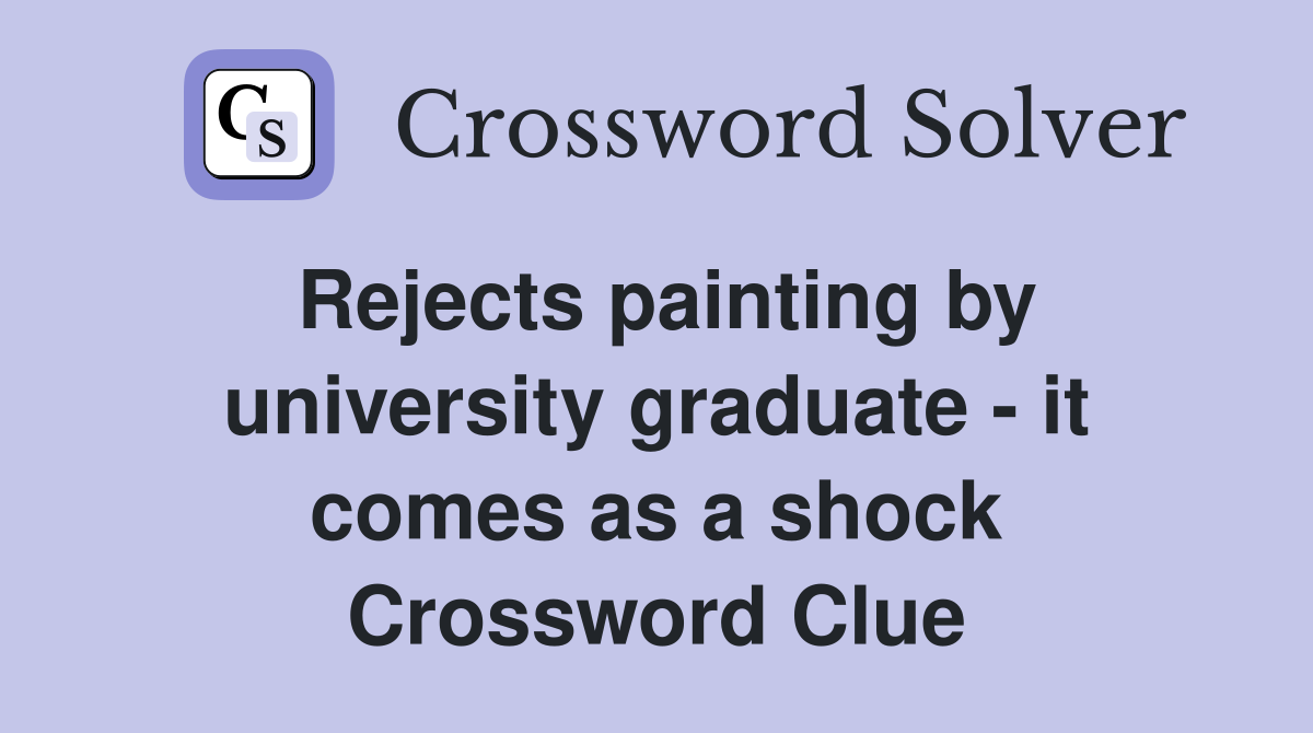 Rejects painting by university graduate - it comes as a shock Crossword Clue