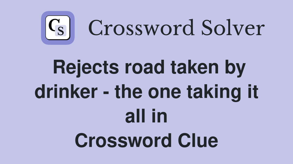 Rejects road taken by drinker - the one taking it all in Crossword Clue