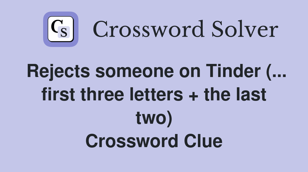 Rejects someone on Tinder (... first three letters + the last two) Crossword Clue