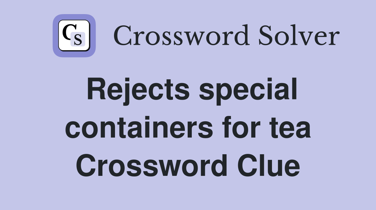 Rejects special containers for tea Crossword Clue