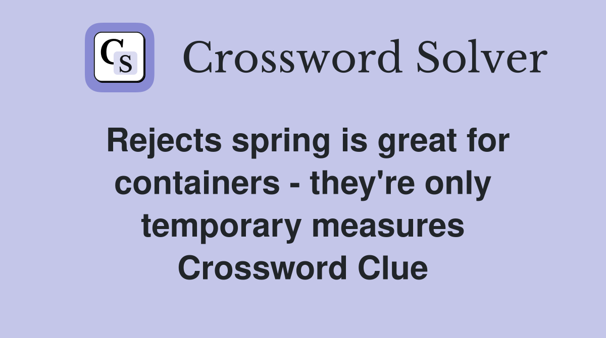 Rejects spring is great for containers - they're only temporary measures Crossword Clue