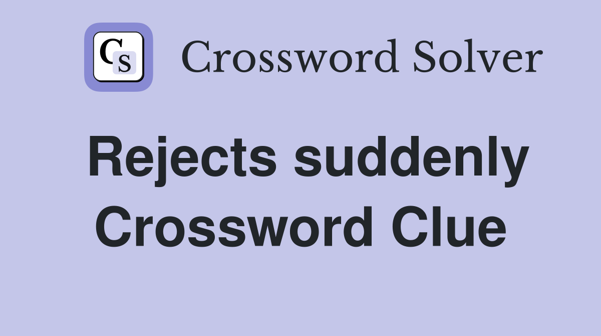 Rejects suddenly Crossword Clue
