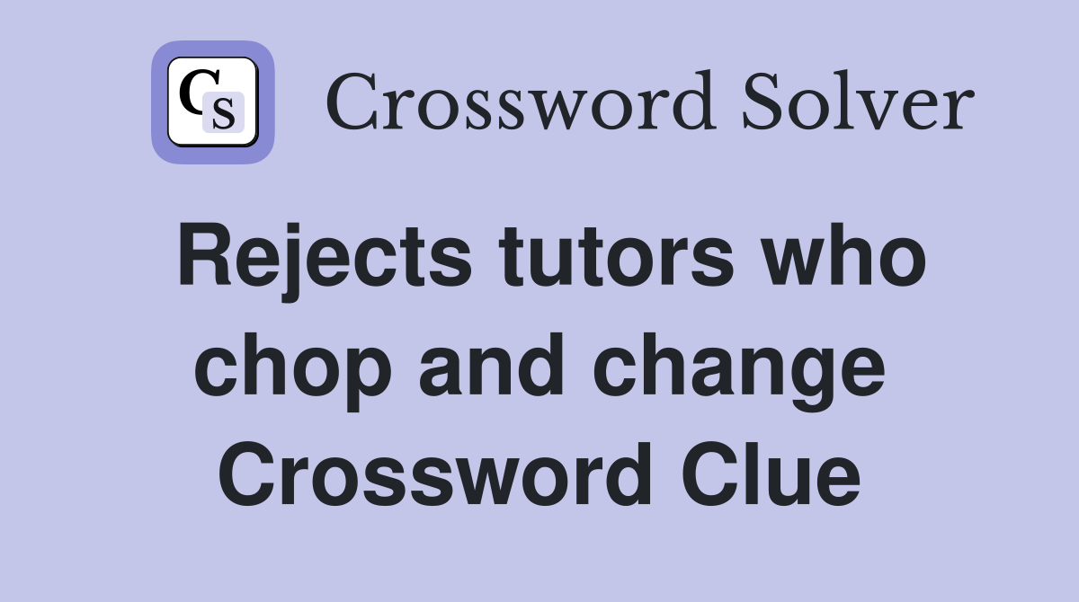 Rejects tutors who chop and change Crossword Clue