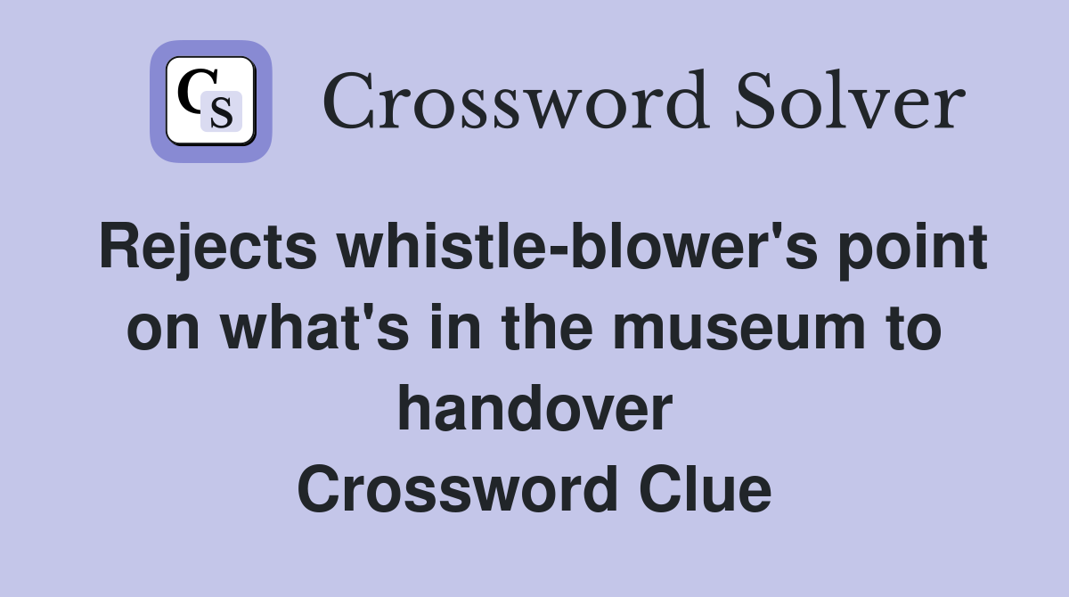 Rejects whistle-blower's point on what's in the museum to handover Crossword Clue
