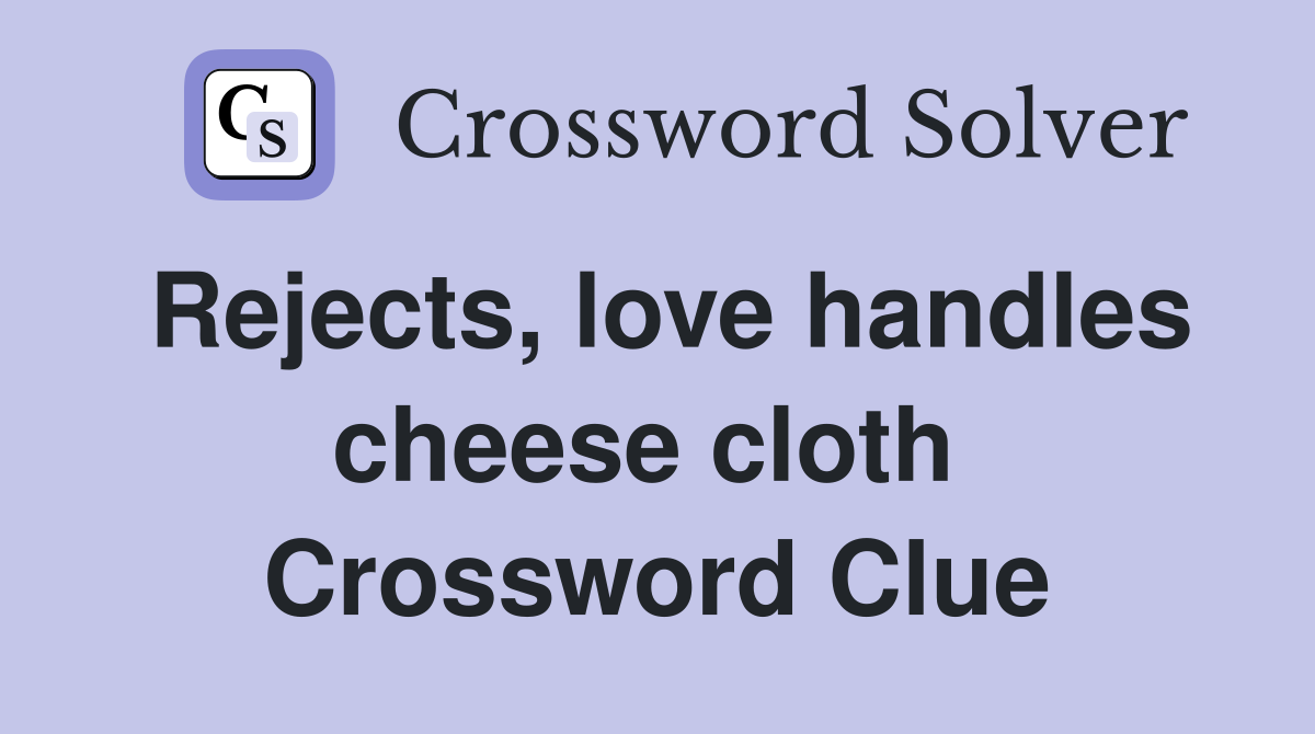 Rejects, love handles cheese cloth  Crossword Clue