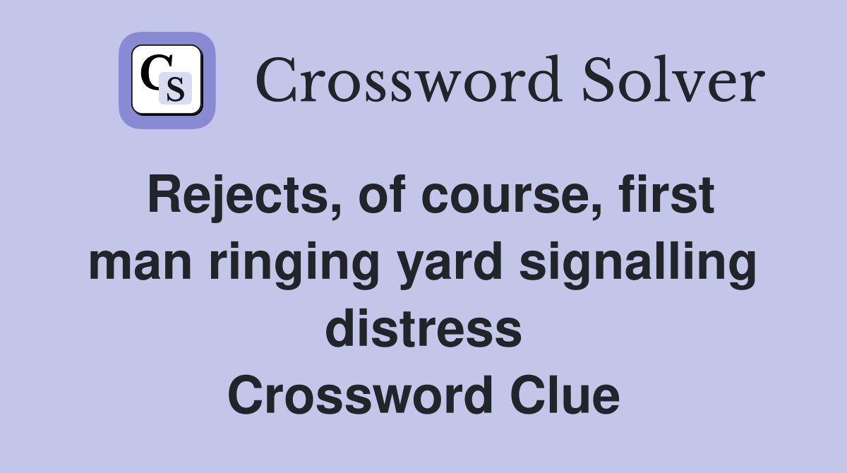 Rejects, of course, first man ringing yard signalling distress Crossword Clue