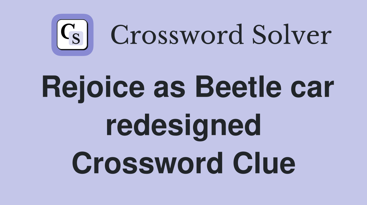Rejoice as Beetle car redesigned Crossword Clue