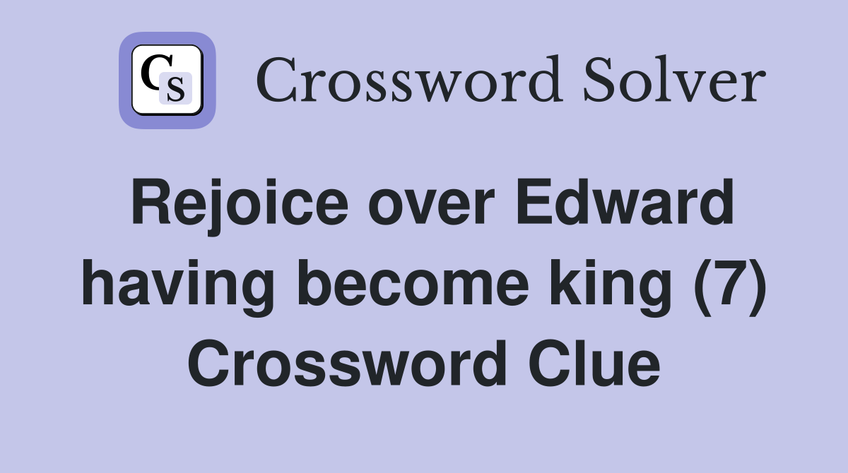 Rejoice over Edward having become king (7) Crossword Clue