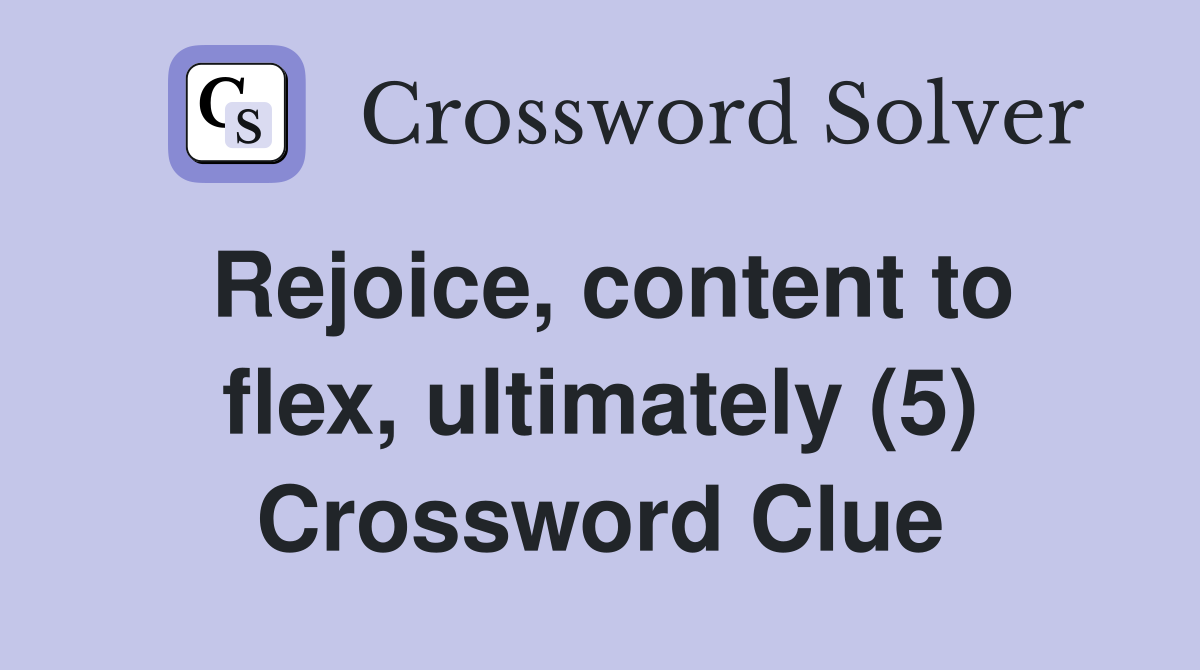 Rejoice, content to flex, ultimately (5) Crossword Clue