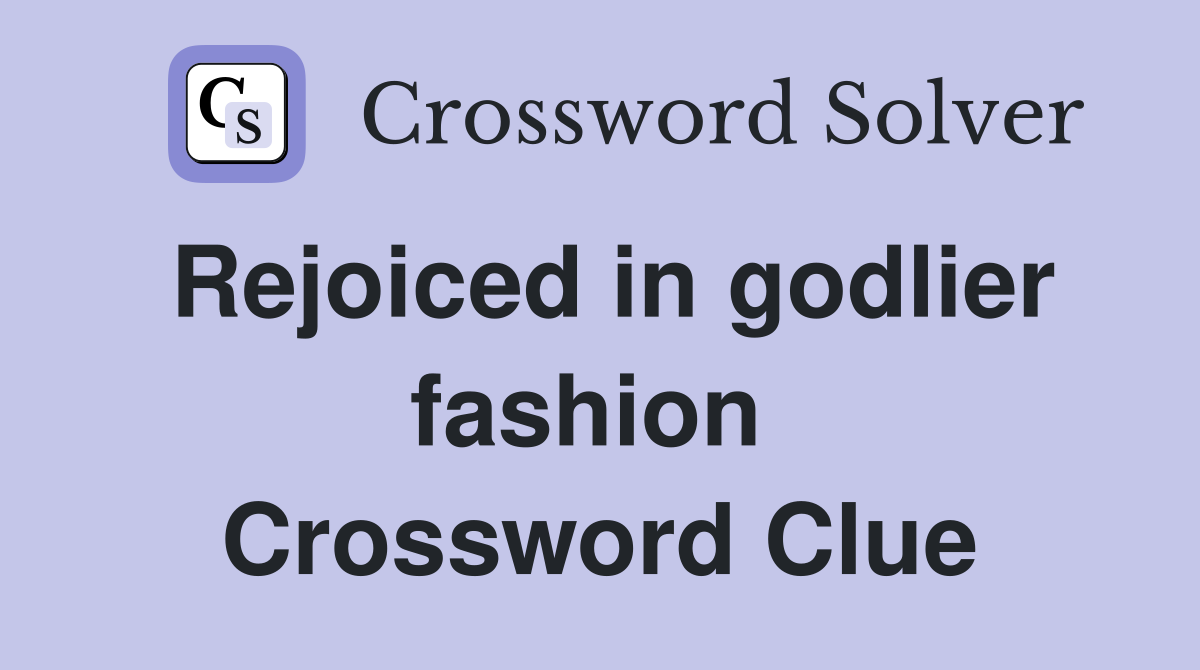 Rejoiced in godlier fashion  Crossword Clue