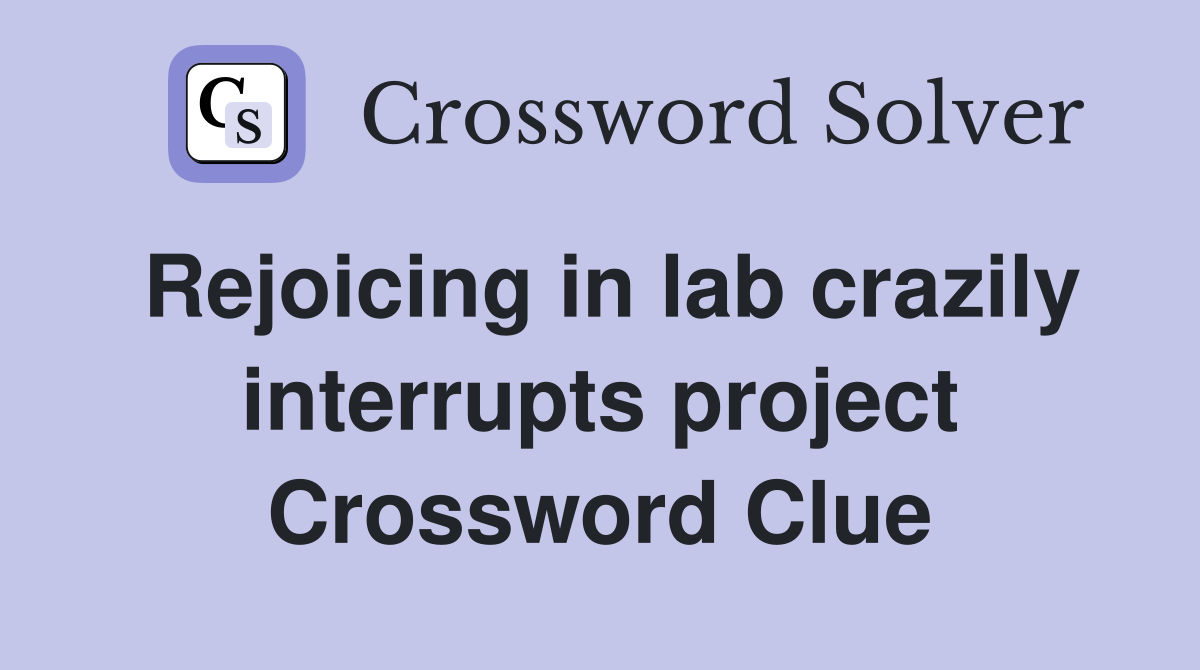 Rejoicing in lab crazily interrupts project Crossword Clue