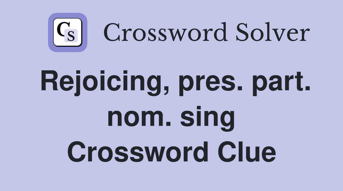 Rejoicing, pres. part. nom. sing Crossword Clue