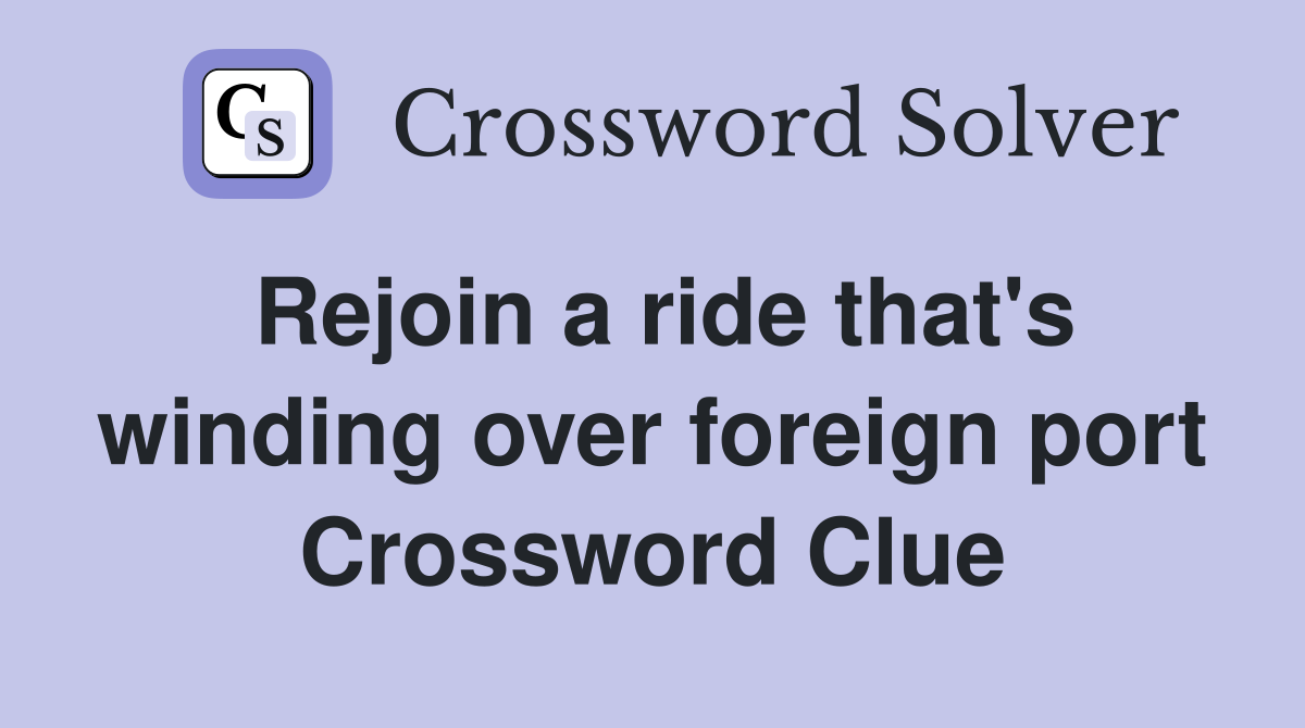 Rejoin a ride that's winding over foreign port Crossword Clue