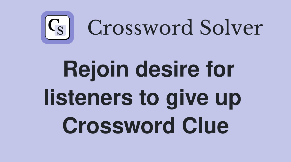 Rejoin desire for listeners to give up  Crossword Clue
