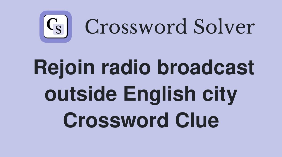 Rejoin radio broadcast outside English city Crossword Clue