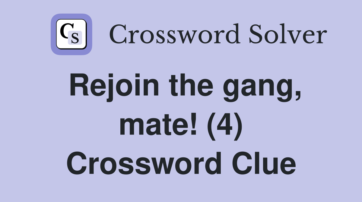 Rejoin the gang, mate! (4) Crossword Clue
