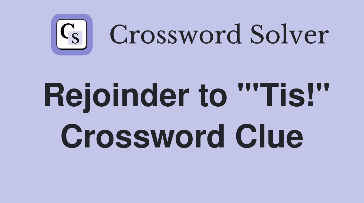 Rejoinder to "'Tis!" Crossword Clue