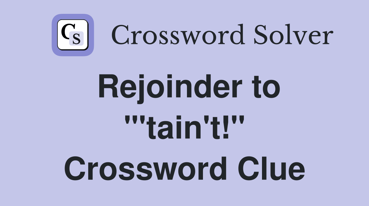 Rejoinder to "'tain't!" Crossword Clue