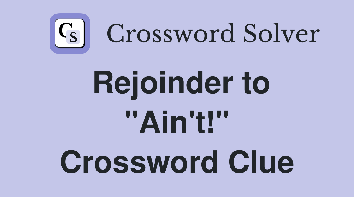 Rejoinder to "Ain't!" Crossword Clue