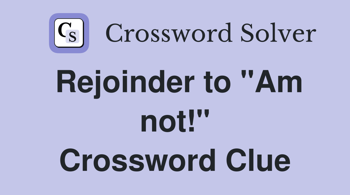 Rejoinder to "Am not!" Crossword Clue