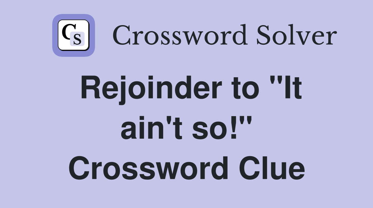 Rejoinder to "It ain't so!" Crossword Clue