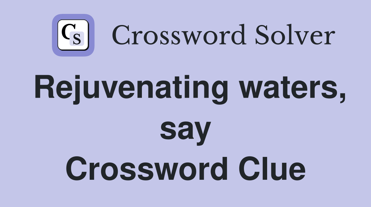Rejuvenating waters, say Crossword Clue