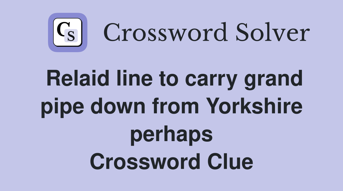 Relaid line to carry grand pipe down from Yorkshire perhaps Crossword Clue