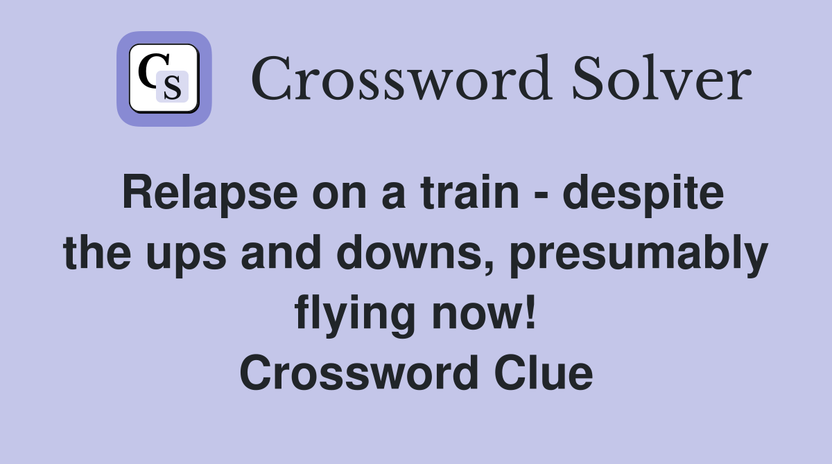 Relapse on a train - despite the ups and downs, presumably flying now! Crossword Clue
