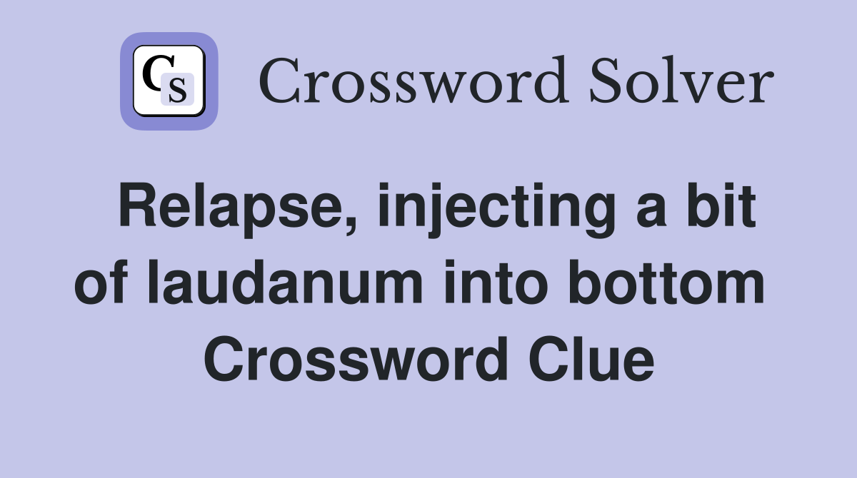 Relapse, injecting a bit of laudanum into bottom  Crossword Clue