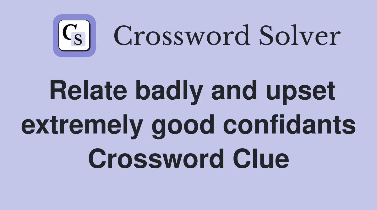 Relate badly and upset extremely good confidants Crossword Clue