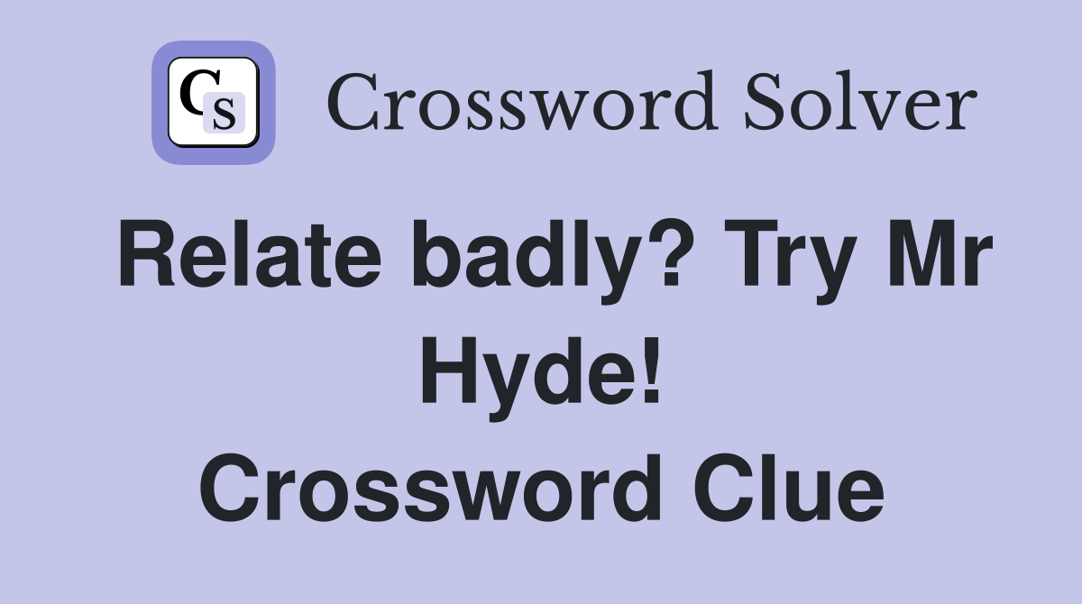 Relate badly? Try Mr Hyde! Crossword Clue