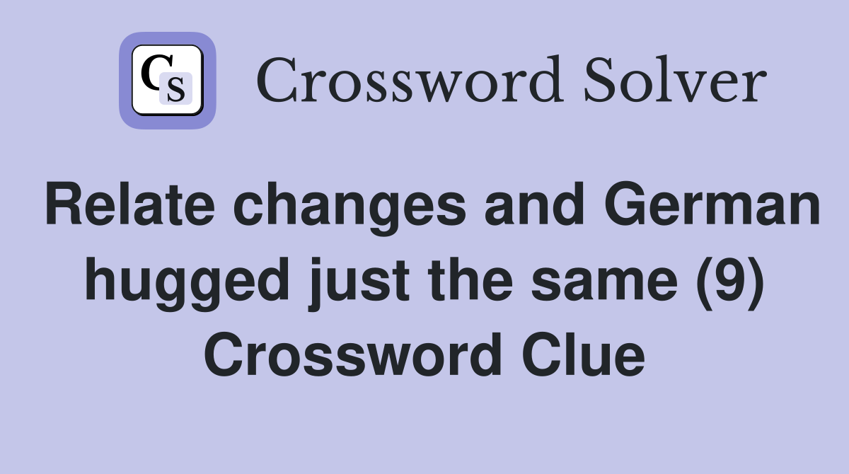 Relate changes and German hugged just the same (9) Crossword Clue