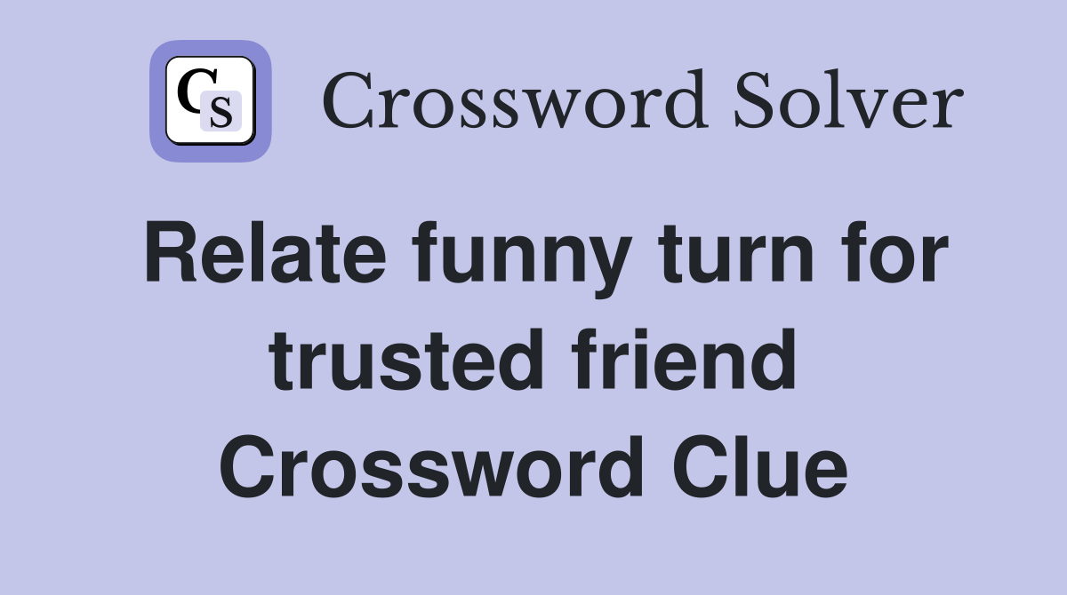 Relate funny turn for trusted friend Crossword Clue